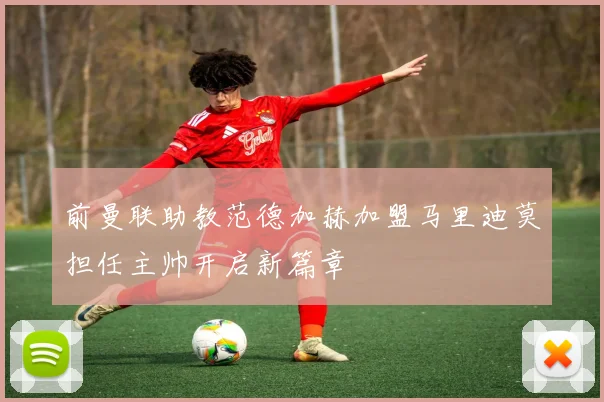 前曼联助教范德加赫加盟马里迪莫担任主帅开启新篇章