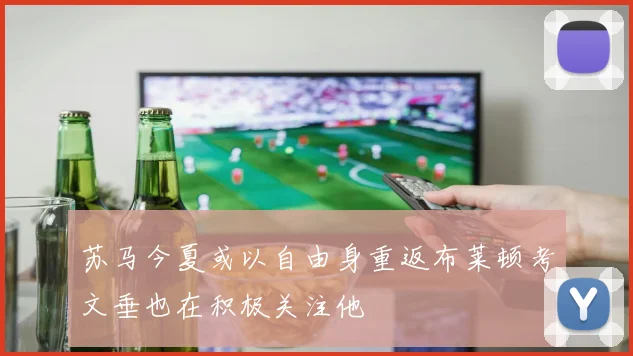 苏马今夏或以自由身重返布莱顿考文垂也在积极关注他