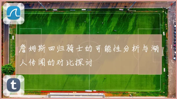 詹姆斯回归骑士的可能性分析与湖人传闻的对比探讨